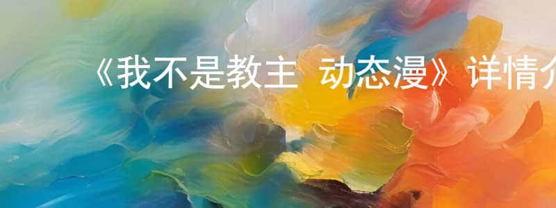 曹培龙发布《我不是教主 动态漫》详情介绍_我不是教主 动态漫已完结在线观看_我不是教主 动态漫迅雷下载_国漫